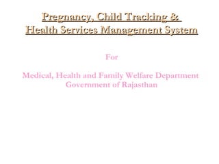 Pregnancy, Child Tracking &
Health Services Management System
For
Medical, Health and Family Welfare Department
Government of Rajasthan

 