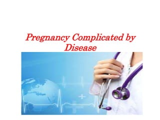 Pregnancy Complicated by
Disease
 