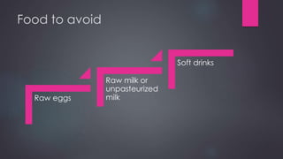 Food to avoid
Raw eggs
Raw milk or
unpasteurized
milk
Soft drinks