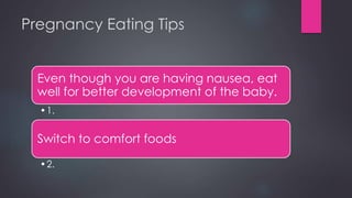 Pregnancy Eating Tips
Even though you are having nausea, eat
well for better development of the baby.
•1.
Switch to comfort foods
•2.