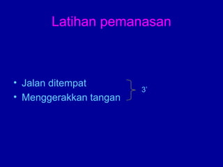 Latihan pemanasan 
• Jalan ditempat 
• Menggerakkan tangan 
3’ 
 