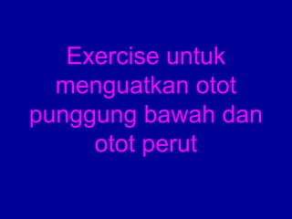 Exercise untuk 
menguatkan otot 
punggung bawah dan 
otot perut 
 