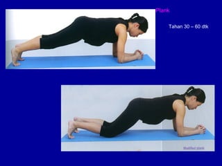 Plank 
Tahan 30 – 60 dtk 
 