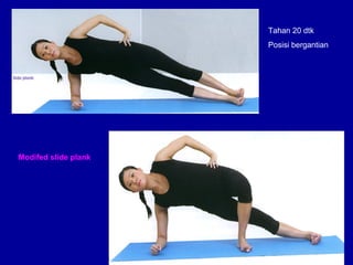 Modifed slide plank 
Tahan 20 dtk 
Posisi bergantian 
 