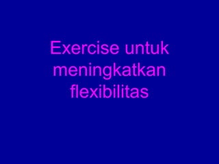 Exercise untuk 
meningkatkan 
flexibilitas 
 