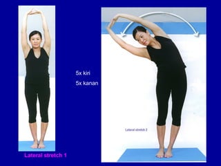 Lateral stretch 1 
5x kiri 
5x kanan 
 