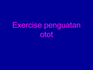 Exercise penguatan 
otot 
 