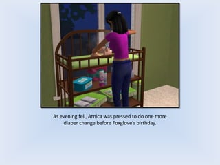 As evening fell, Arnica was pressed to do one more
diaper change before Foxglove’s birthday.
 