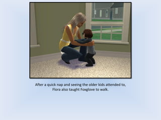 After a quick nap and seeing the older kids attended to,
Flora also taught Foxglove to walk.
 