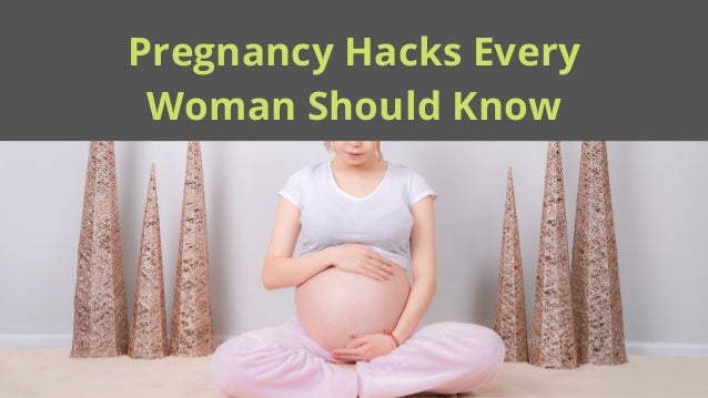 Pregnancy Hacks Every
Woman Should Know
 