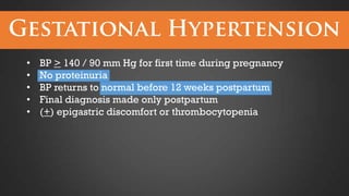 •
•
•
•
•

BP > 140 / 90 mm Hg for first time during pregnancy
No proteinuria
BP returns to normal before 12 weeks postpartum
Final diagnosis made only postpartum
(+) epigastric discomfort or thrombocytopenia

 