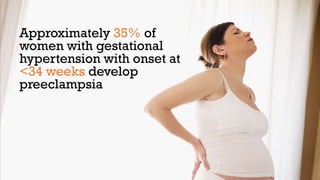 Approximately 35% of
women with gestational
hypertension with onset at
<34 weeks develop
preeclampsia

 