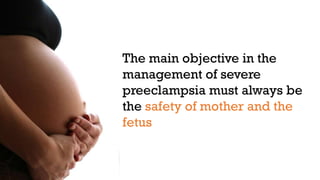The main objective in the
management of severe
preeclampsia must always be
the safety of mother and the
fetus

 