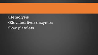 • Hemolysis
• Elevated liver enzymes
• Low platelets

 