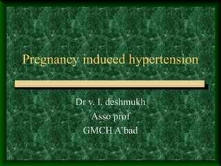 Pregnancy induced hypertension
Dr v. l. deshmukh
Asso prof
GMCH A’bad
 