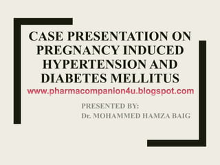 CASE PRESENTATION ON
PREGNANCY INDUCED
HYPERTENSION AND
DIABETES MELLITUS
PRESENTED BY:
Dr. MOHAMMED HAMZA BAIG
 