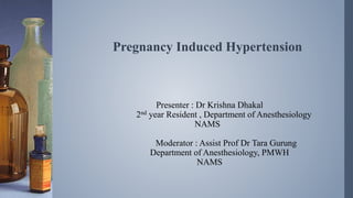Pregnancy Induced Hypertension
Presenter : Dr Krishna Dhakal
2nd year Resident , Department of Anesthesiology
NAMS
Moderator : Assist Prof Dr Tara Gurung
Department of Anesthesiology, PMWH
NAMS
 