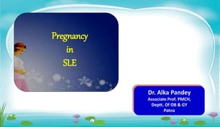 Dr. Alka Pandey
Associate Prof. PMCH,
Deptt. Of OB & GY
Patna
Pregnancy
in
SLE
 