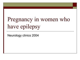 Pregnancy in women who have epilepsy Neurology clinics 2004 