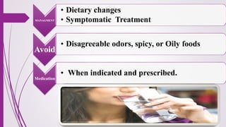MANAGMENT
• Dietary changes
• Symptomatic Treatment
Avoid
• Disagreeable odors, spicy, or Oily foods
Medication
• When indicated and prescribed.
 