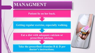 Take the prescribed vitamins B & D per
doctor’s instructions.
Eat a diet with adequate calcium or
prescribed calcium.
Getting regular exercise, especially walking.
Patient lie on her back.
MANAGMENT
 