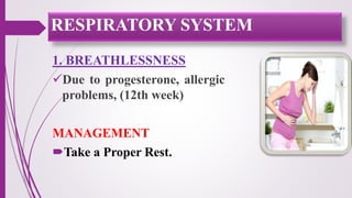 1. BREATHLESSNESS
Due to progesterone, allergic
problems, (12th week)
MANAGEMENT
Take a Proper Rest.
RESPIRATORY SYSTEM
 