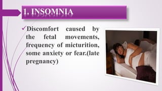 Discomfort caused by
the fetal movements,
frequency of micturition,
some anxiety or fear.(late
pregnancy)
1. INSOMNIA
 
