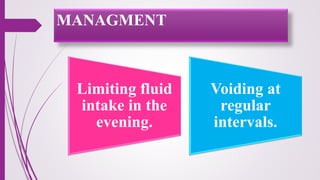 Limiting fluid
intake in the
evening.
Voiding at
regular
intervals.
MANAGMENT
 
