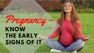 KNOW
THE EARLY
SIGNS OF IT
Pregnancy –
 