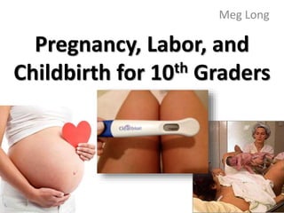Pregnancy, Labor, and
Childbirth for 10th Graders
Meg Long
 