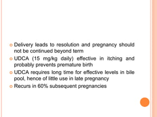 PREGNANCY-ASSOCIATED LIVER DISEASE
 Predominant in the third trimester and resolve post-
partum
 Maternal and fetal mortality and morbidity
prevented by early delivery
 Hyperemesis Gravidarum is a disease of 1st
trimester
 