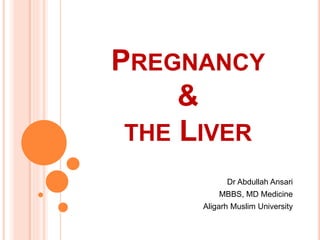 PREGNANCY
&
LIVER DISEASES
Dr Abdullah Ansari
MBBS, MD Medicine
Aligarh Muslim University
 