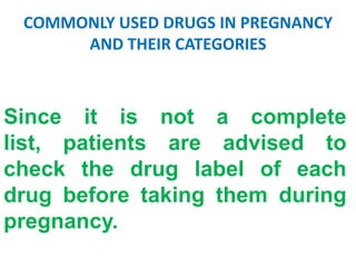 COMMONLY USED DRUGS IN PREGNANCY
AND THEIR CATEGORIES

Since it is not a complete
list, patients are advised to
check the drug label of each
drug before taking them during
pregnancy.

 