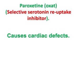 Paroxetine (oxat)
(Selective serotonin re-uptake
inhibitor).

Causes cardiac defects.

 