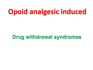 Opoid analgesic induced
Drug withdrawal syndromes

 