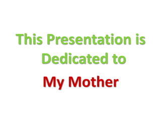 This Presentation is
Dedicated to
My Mother

 