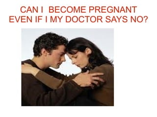 CAN I BECOME PREGNANT EVEN IF I MY DOCTOR SAYS NO? 