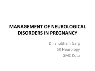 MANAGEMENT OF NEUROLOGICAL
DISORDERS IN PREGNANCY
Dr. Shubham Garg
SR Neurology
GMC Kota
 