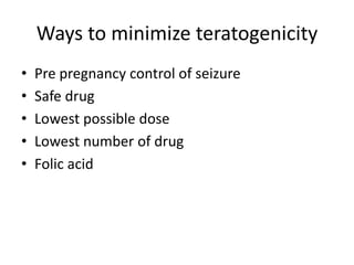 Ways to minimize teratogenicity
• Pre pregnancy control of seizure
• Safe drug
• Lowest possible dose
• Lowest number of drug
• Folic acid
 