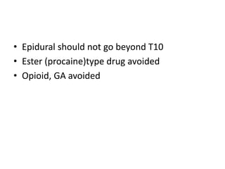 • Epidural should not go beyond T10
• Ester (procaine)type drug avoided
• Opioid, GA avoided
 