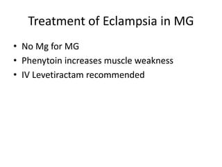 Treatment of Eclampsia in MG
• No Mg for MG
• Phenytoin increases muscle weakness
• IV Levetiractam recommended
 
