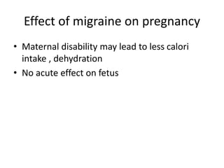 Effect of migraine on pregnancy
• Maternal disability may lead to less calori
intake , dehydration
• No acute effect on fetus
 