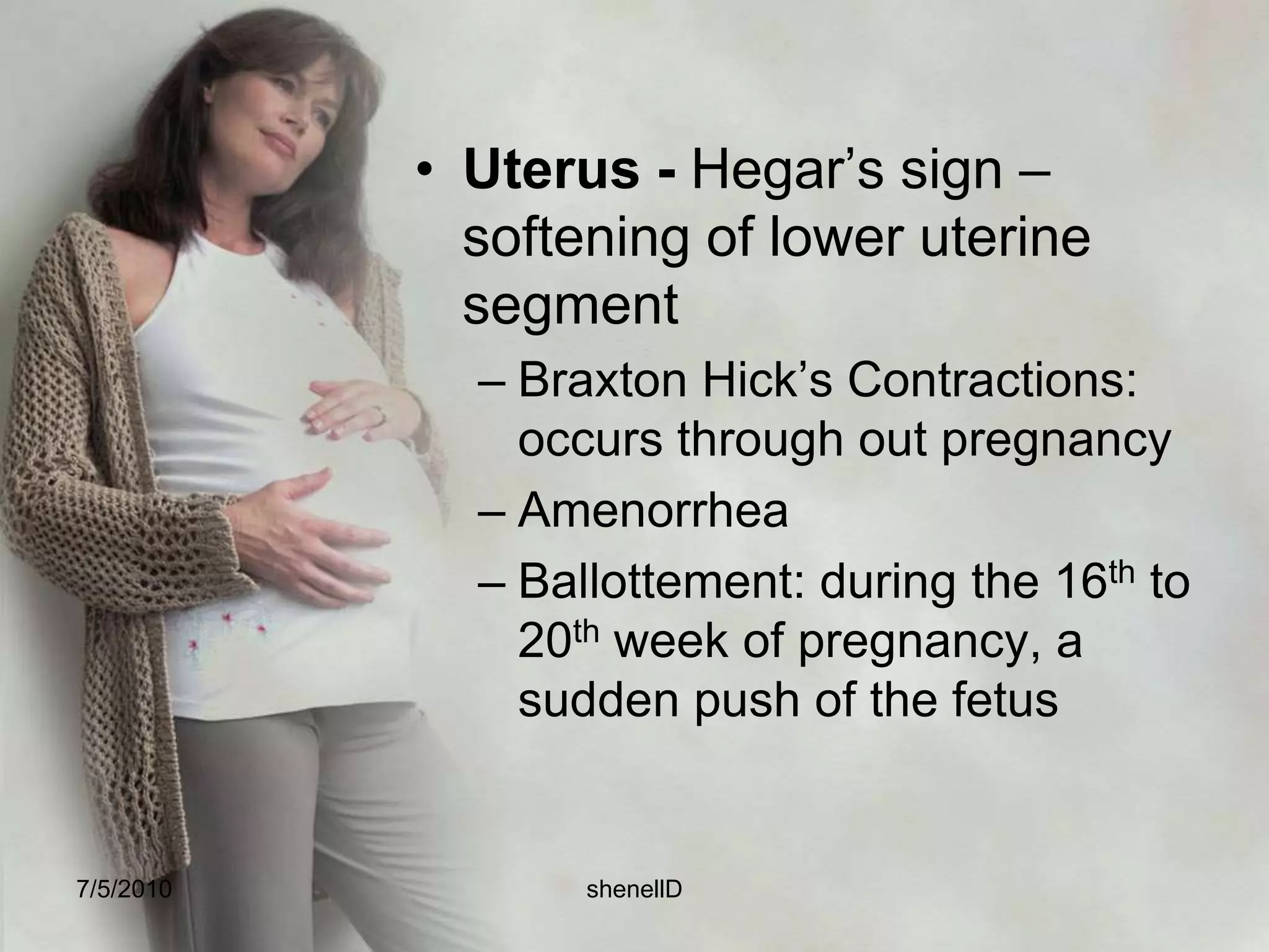 AbdomenDiastasis; due to overstretching of tissue to accommodate growing fetus and separation of rectus muscles. Bluish groove at the site of separation.Linea Nigra: a brown line running from the umbilicus to the symphysis pubisStriaeGravidarum: pink or reddish streaks on the sides of eh abdomen wall and on thigh due to rupture and atrophy of small segment of connective layer of the skin.Spider hemangiomas.7/4/2010shenellD
