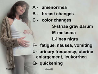 Uterus -Hegar’s sign – softening of lower uterine segment Braxton Hick’s Contractions: occurs through out pregnancyAmenorrheaBallottement: during the 16th to 20th week of pregnancy, a sudden push of the fetus7/4/2010shenellD