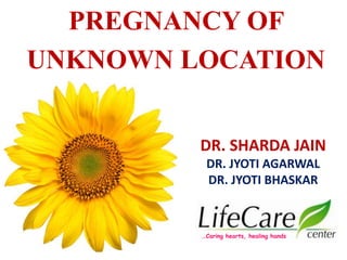 PREGNANCY OF
UNKNOWN LOCATION
DR. SHARDA JAIN
DR. JYOTI AGARWAL
DR. JYOTI BHASKAR
…Caring hearts, healing hands
 