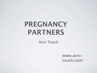 PREGNANCY
 PARTNERS
   Avni Touch


                www.avni-
                touch.com
 