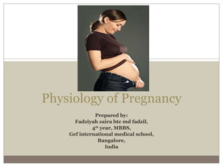 Prepared by: Fadziyah zaira bte md fadzil, 4 th  year, MBBS, Gef international medical school, Bangalore, India Physiology of Pregnancy 