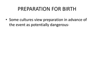 PREPARATION FOR BIRTH
• Some cultures view preparation in advance of
the event as potentially dangerous-
 