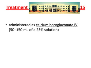 Treatment 15
• administered as calcium borogluconate IV
(50–150 mL of a 23% solution)
 