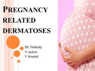 PREGNANCY
RELATED
DERMATOSES
Dr. Nobody
X student,
Y Hospital
 